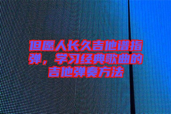 但愿人長久吉他譜指彈，學(xué)習(xí)經(jīng)典歌曲的吉他彈奏方法