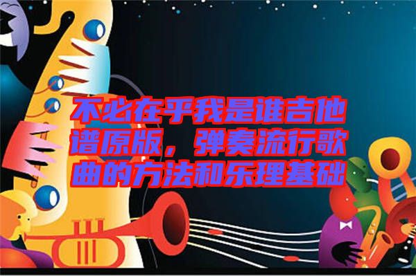 不必在乎我是誰(shuí)吉他譜原版，彈奏流行歌曲的方法和樂理基礎(chǔ)