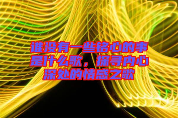 誰沒有一些銘心的事是什么歌，探尋內(nèi)心深處的情感之歌