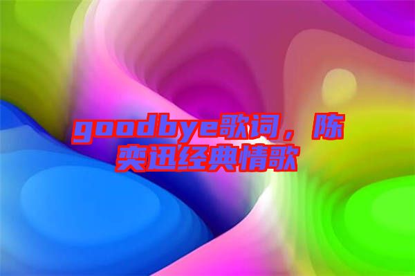 goodbye歌詞，陳奕迅經(jīng)典情歌