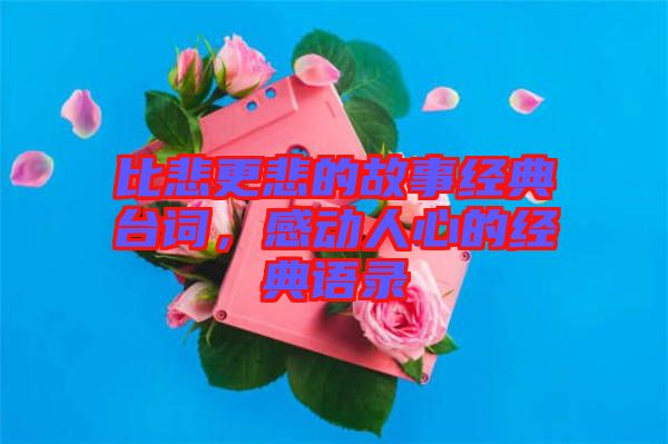 比悲更悲的故事經(jīng)典臺詞，感動人心的經(jīng)典語錄