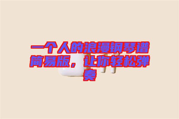 一個人的浪漫鋼琴譜簡易版，讓你輕松彈奏
