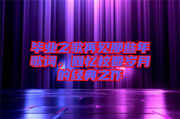 畢業(yè)之歌再見(jiàn)那些年歌詞，回憶校園歲月的經(jīng)典之作