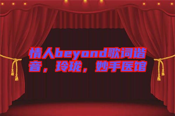 情人beyond歌詞諧音，玲瓏，妙手醫(yī)館