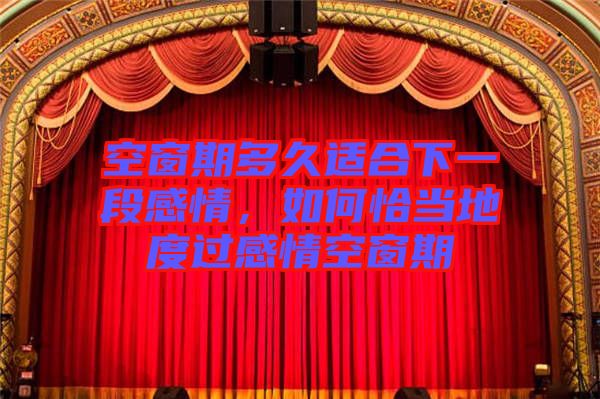 空窗期多久適合下一段感情，如何恰當?shù)囟冗^感情空窗期