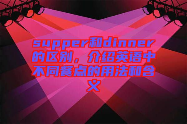 supper和dinner的區(qū)別，介紹英語中不同餐點的用法和含義
