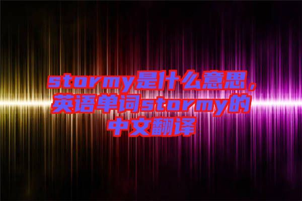 stormy是什么意思，英語(yǔ)單詞stormy的中文翻譯