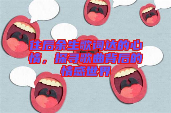 往后余生歌詞達的心情，探尋歌曲背后的情感世界