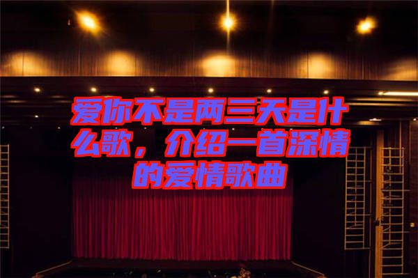 愛你不是兩三天是什么歌，介紹一首深情的愛情歌曲