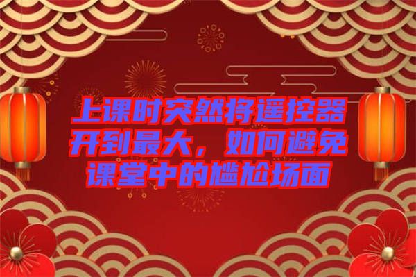 上課時突然將遙控器開到最大，如何避免課堂中的尷尬場面