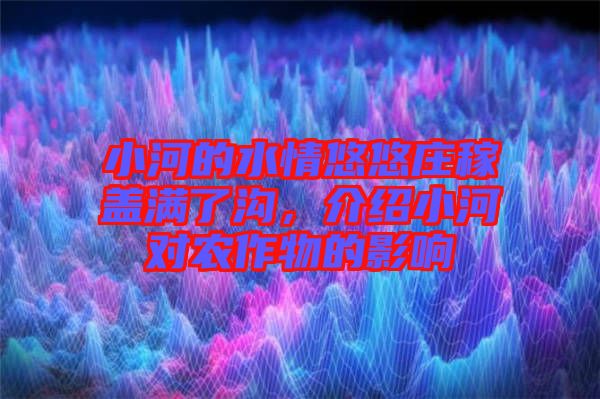 小河的水情悠悠莊稼蓋滿了溝，介紹小河對農作物的影響
