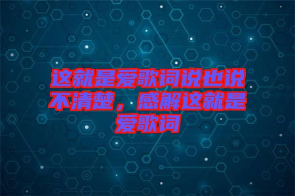 這就是愛(ài)歌詞說(shuō)也說(shuō)不清楚，感解這就是愛(ài)歌詞