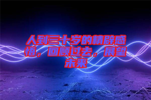 人到三十歲的精辟感悟，回顧過去，展望未來