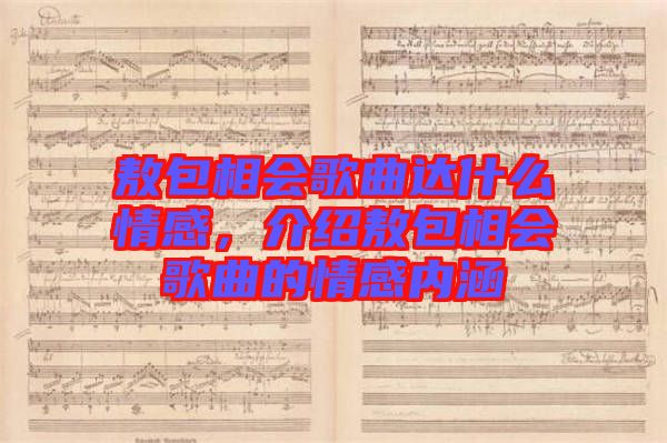 敖包相會(huì)歌曲達(dá)什么情感，介紹敖包相會(huì)歌曲的情感內(nèi)涵