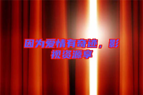 因?yàn)閻矍橛衅孥E，影視資源享