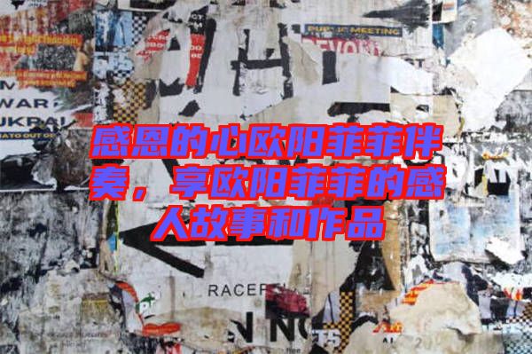 感恩的心歐陽菲菲伴奏，享歐陽菲菲的感人故事和作品