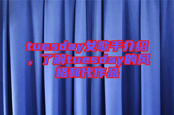 tuesday女歌手介紹，了解tuesday的風(fēng)格和代作品
