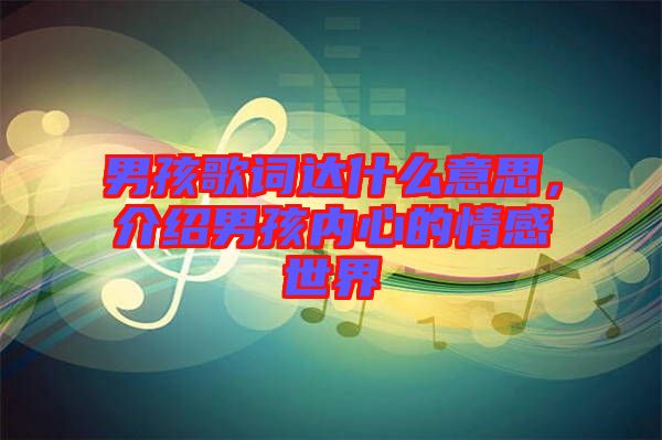 男孩歌詞達(dá)什么意思，介紹男孩內(nèi)心的情感世界