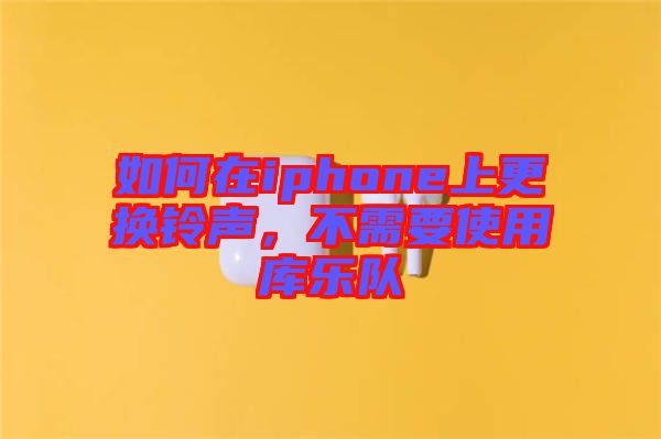 如何在iphone上更換鈴聲，不需要使用庫樂隊(duì)
