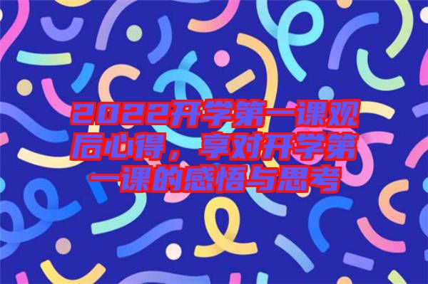 2022開學(xué)第一課觀后心得，享對(duì)開學(xué)第一課的感悟與思考