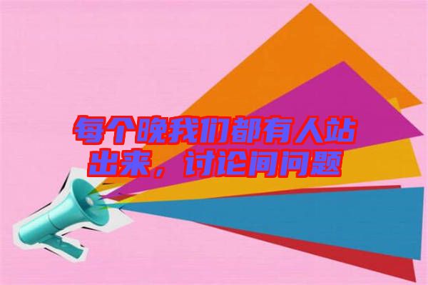 每個晚我們都有人站出來，討論間問題