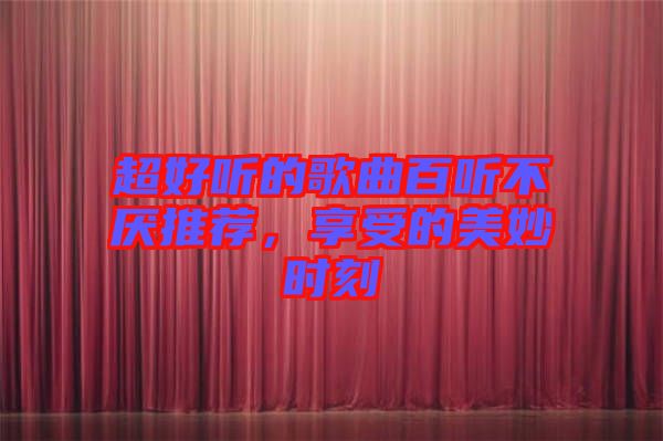 超好聽的歌曲百聽不厭推薦，享受的美妙時刻