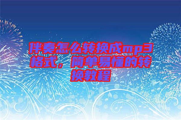 伴奏怎么轉(zhuǎn)換成mp3格式，簡(jiǎn)單易懂的轉(zhuǎn)換教程
