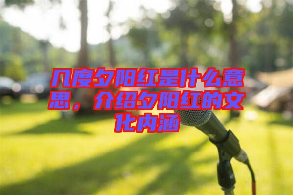幾度夕陽紅是什么意思，介紹夕陽紅的文化內(nèi)涵