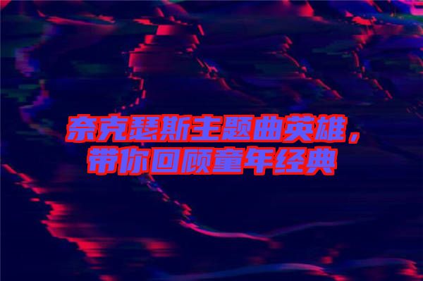 奈克瑟斯主題曲英雄，帶你回顧童年經(jīng)典