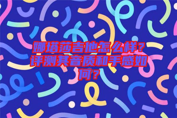 娜塔莎吉他怎么樣？評測其音質(zhì)和手感如何？
