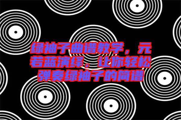 綠袖子曲譜教學(xué)，元若藍演繹，讓你輕松彈奏綠袖子的簡譜