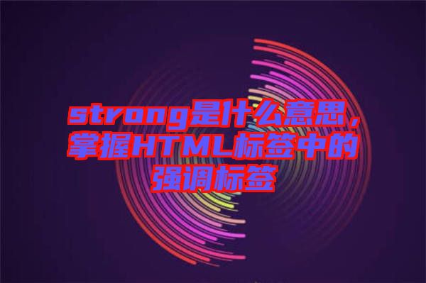 strong是什么意思，掌握HTML標(biāo)簽中的強(qiáng)調(diào)標(biāo)簽