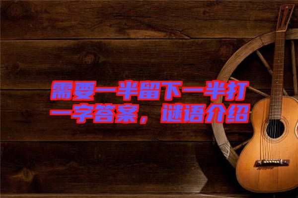 需要一半留下一半打一字答案，謎語(yǔ)介紹