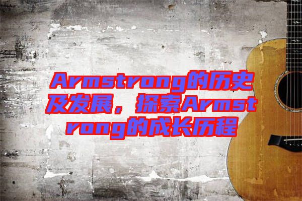 Armstrong的歷史及發(fā)展，探索Armstrong的成長歷程