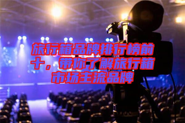 旅行箱品牌排行榜前十，帶你了解旅行箱市場(chǎng)主流品牌