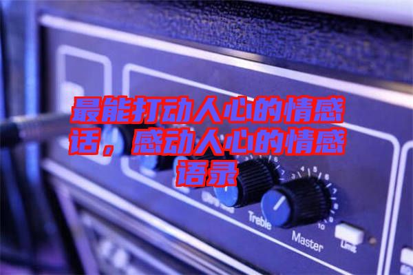 最能打動(dòng)人心的情感話，感動(dòng)人心的情感語錄