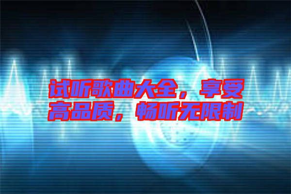 試聽歌曲大全，享受高品質(zhì)，暢聽無限制