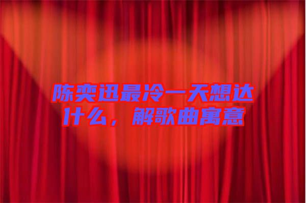 陳奕迅最冷一天想達(dá)什么，解歌曲寓意