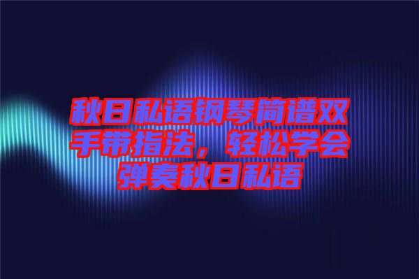 秋日私語鋼琴簡譜雙手帶指法，輕松學會彈奏秋日私語