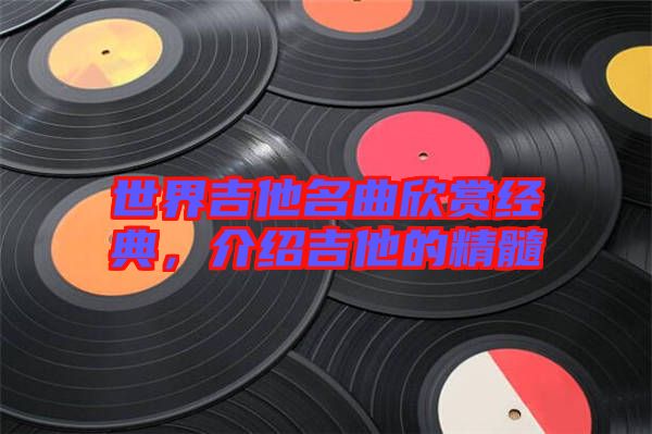 世界吉他名曲欣賞經(jīng)典，介紹吉他的精髓