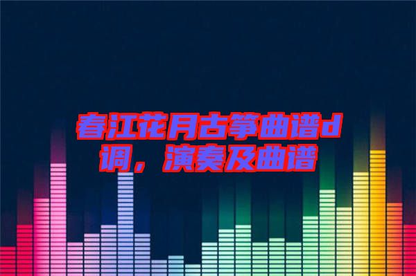 春江花月古箏曲譜d調，演奏及曲譜
