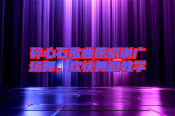 碎心石歌曲原唱謝廣場舞，歡快舞蹈教學(xué)