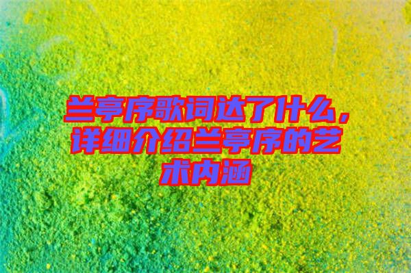 蘭亭序歌詞達(dá)了什么，詳細(xì)介紹蘭亭序的藝術(shù)內(nèi)涵