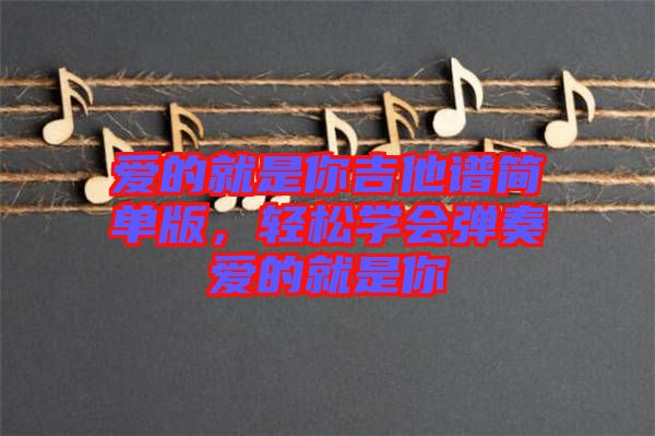 愛的就是你吉他譜簡單版，輕松學(xué)會彈奏愛的就是你