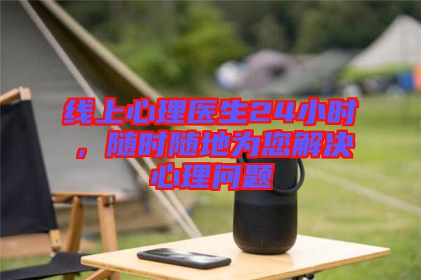 線上心理醫(yī)生24小時(shí)，隨時(shí)隨地為您解決心理問(wèn)題