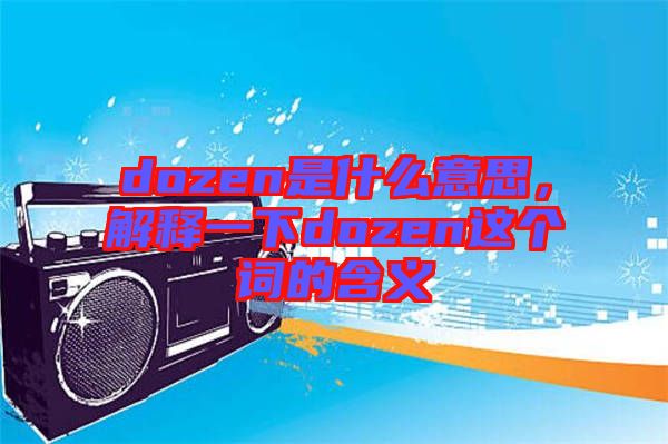 dozen是什么意思，解釋一下dozen這個(gè)詞的含義
