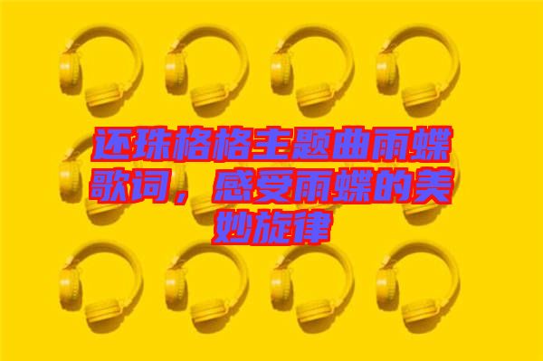 還珠格格主題曲雨蝶歌詞，感受雨蝶的美妙旋律