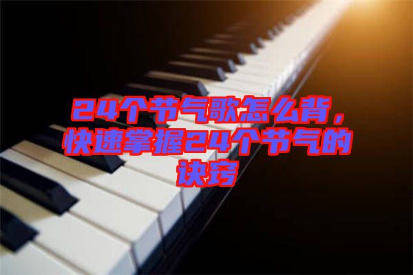 24個(gè)節(jié)氣歌怎么背，快速掌握24個(gè)節(jié)氣的訣竅