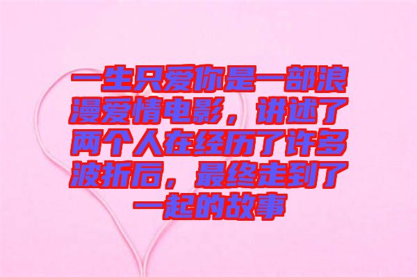 一生只愛你是一部浪漫愛情電影，講述了兩個(gè)人在經(jīng)歷了許多波折后，最終走到了一起的故事