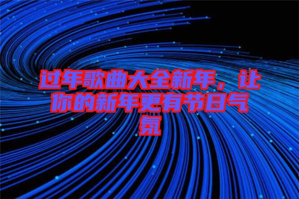過(guò)年歌曲大全新年，讓你的新年更有節(jié)日氣氛